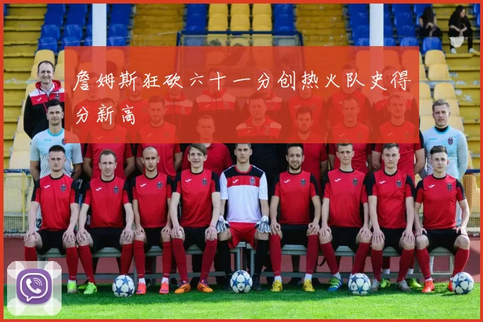 詹姆斯狂砍六十一分创热火队史得分新高