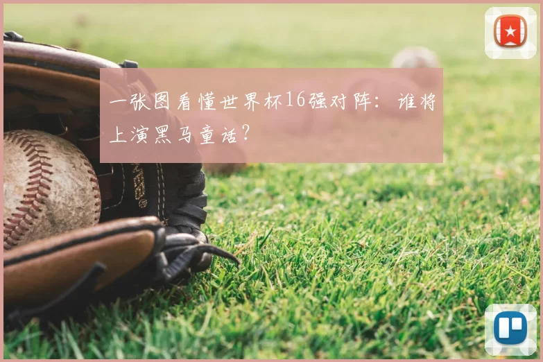 一张图看懂世界杯16强对阵：谁将上演黑马童话？