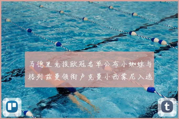 马德里竞技欧冠名单公布小蜘蛛与格列兹曼领衔卢克曼小西蒙尼入选
