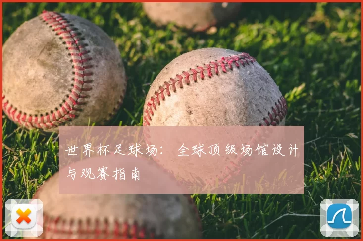 世界杯足球场：全球顶级场馆设计与观赛指南