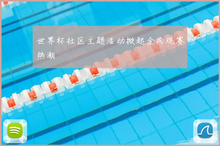 世界杯社区主题活动掀起全民观赛热潮