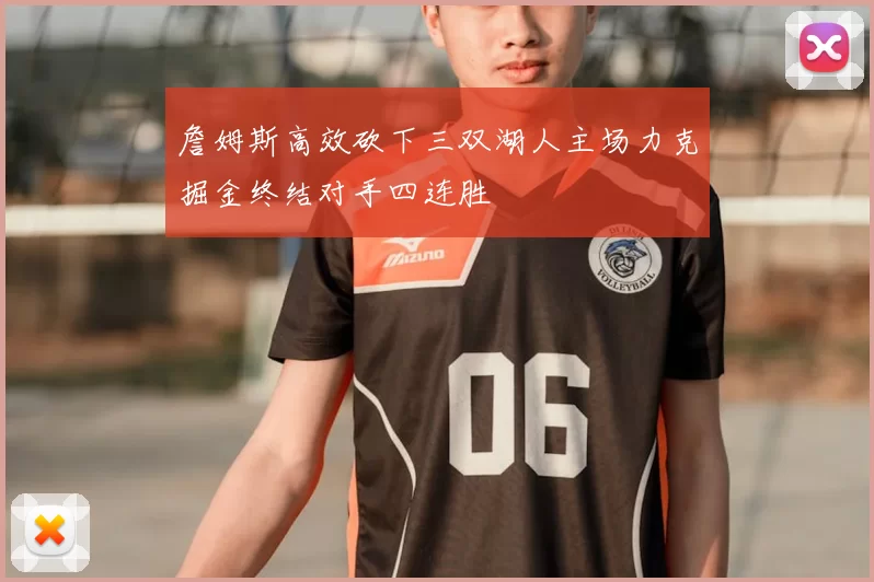 詹姆斯高效砍下三双湖人主场力克掘金终结对手四连胜