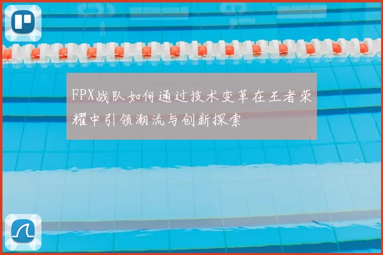 FPX战队如何通过技术变革在王者荣耀中引领潮流与创新探索