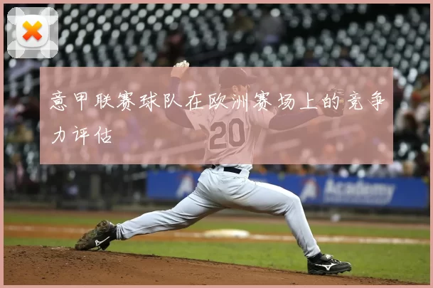 意甲联赛球队在欧洲赛场上的竞争力评估
