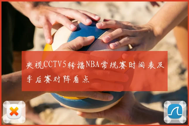 央视CCTV5转播NBA常规赛时间表及季后赛对阵看点