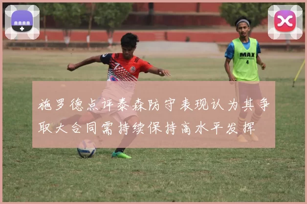 施罗德点评泰森防守表现认为其争取大合同需持续保持高水平发挥