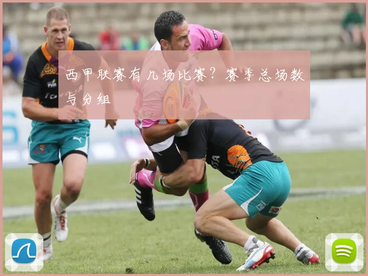 西甲联赛有几场比赛?赛季总场数与分组
