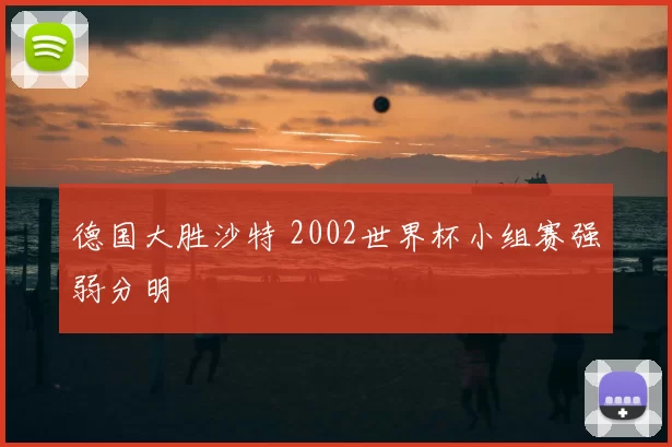 德国大胜沙特 2002世界杯小组赛强弱分明
