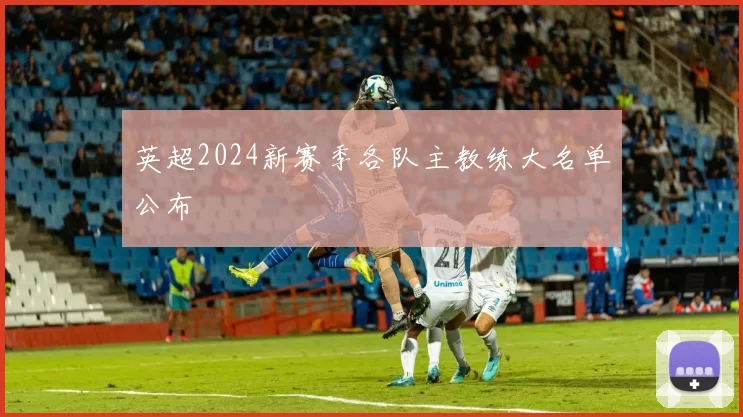 英超2024新赛季各队主教练大名单公布