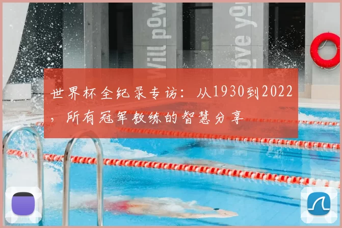 世界杯全纪录专访：从1930到2022，所有冠军教练的智慧分享