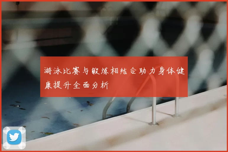 游泳比赛与锻炼相结合助力身体健康提升全面分析