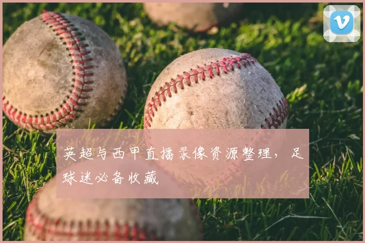 英超与西甲直播录像资源整理，足球迷必备收藏