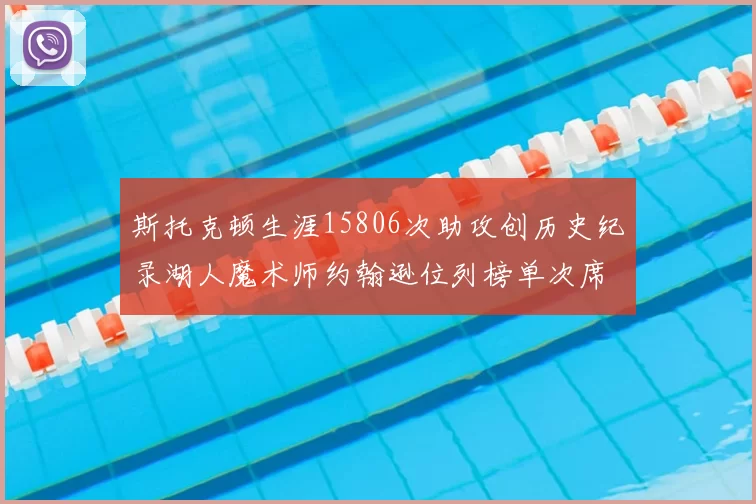 斯托克顿生涯15806次助攻创历史纪录湖人魔术师约翰逊位列榜单次席
