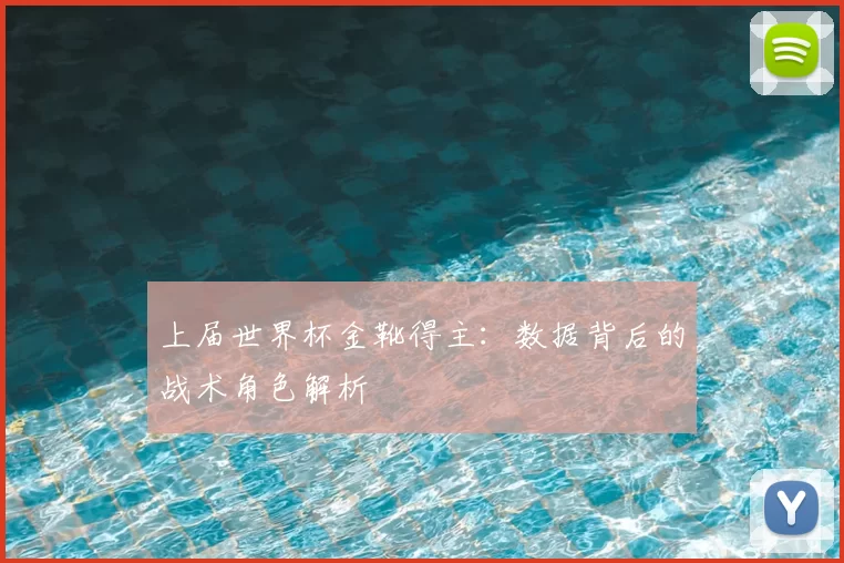 上届世界杯金靴得主：数据背后的战术角色解析
