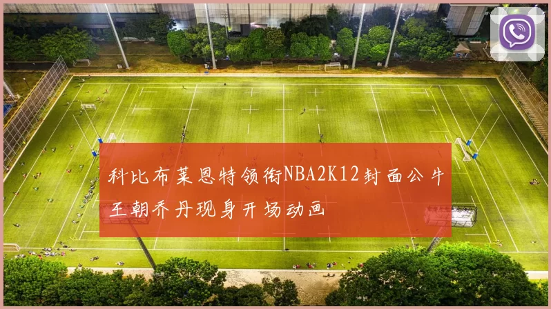 科比布莱恩特领衔NBA2K12封面公牛王朝乔丹现身开场动画