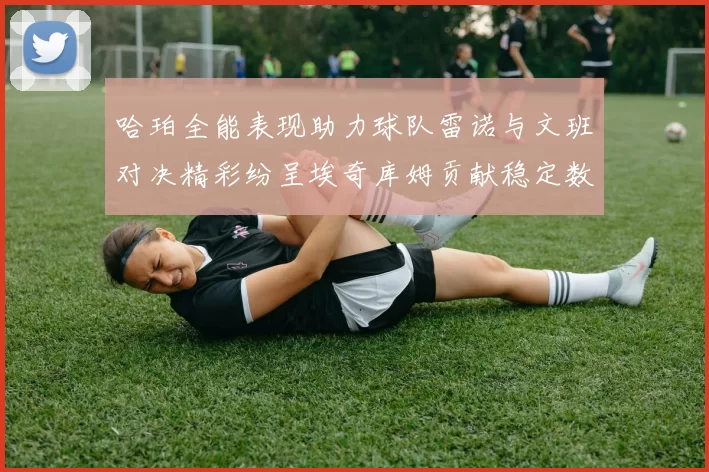 哈珀全能表现助力球队雷诺与文班对决精彩纷呈埃奇库姆贡献稳定数据