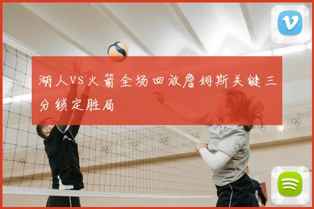 湖人vs火箭全场回放詹姆斯关键三分锁定胜局