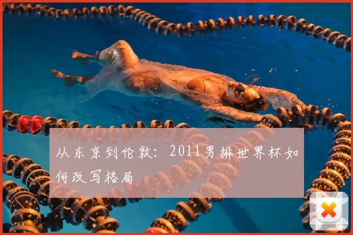 从东京到伦敦:2011男排世界杯如何改写格局