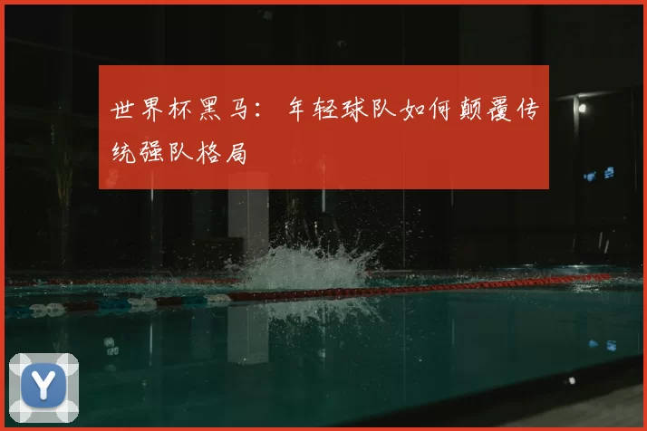 世界杯黑马:年轻球队如何颠覆传统强队格局