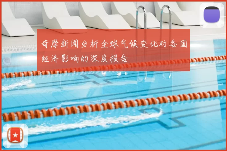 奇摩新闻分析全球气候变化对各国经济影响的深度报告