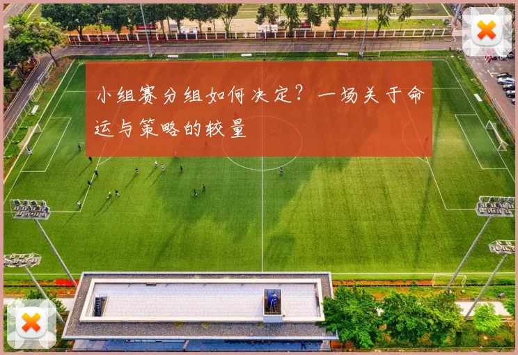 小组赛分组如何决定？一场关于命运与策略的较量