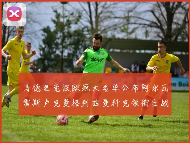 马德里竞技欧冠大名单公布阿尔瓦雷斯卢克曼格列兹曼科克领衔出战