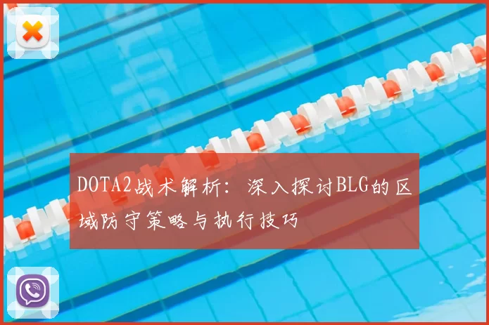 DOTA2战术解析:深入探讨BLG的区域防守策略与执行技巧