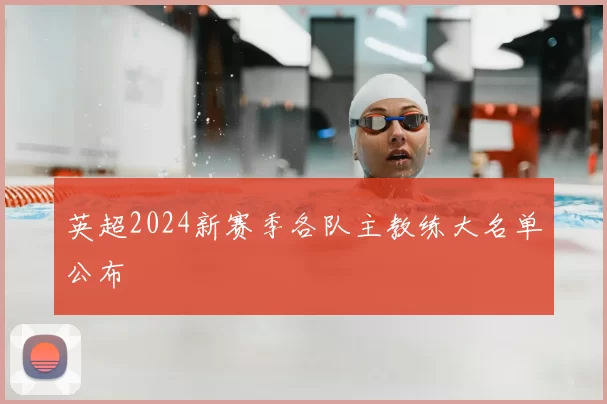 英超2024新赛季各队主教练大名单公布