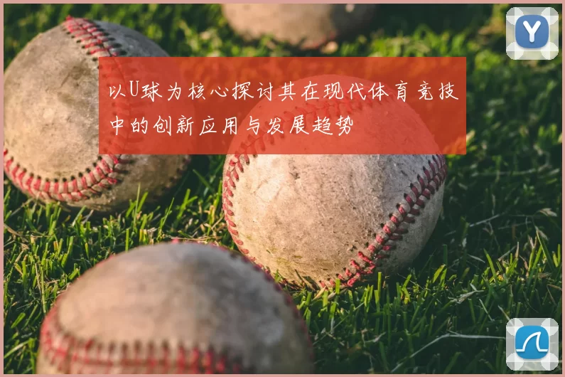 以U球为核心探讨其在现代体育竞技中的创新应用与发展趋势