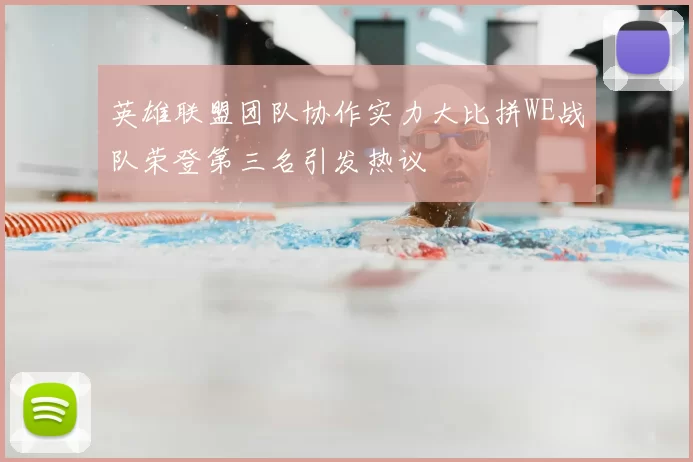 英雄联盟团队协作实力大比拼WE战队荣登第三名引发热议