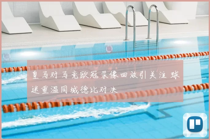 皇马对马竞欧冠录像回放引关注 球迷重温同城德比对决