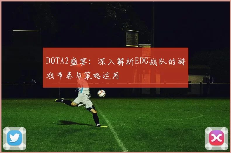 DOTA2盛宴:深入解析EDG战队的游戏节奏与策略运用