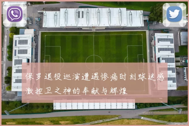 保罗退役巡演遭遇惨痛时刻球迷感激控卫之神的奉献与辉煌