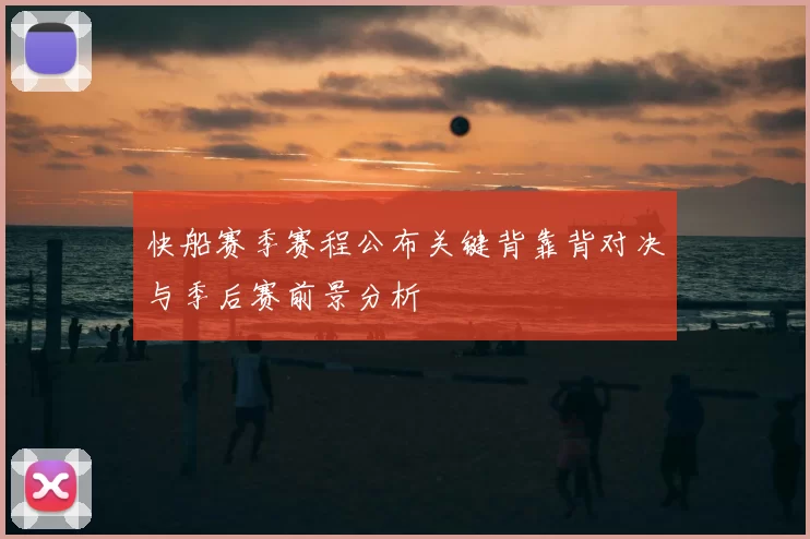 快船赛季赛程公布关键背靠背对决与季后赛前景分析