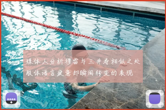 媒体人分析穆雷与三井寿相似之处肢体语言疲惫却瞬间转变的表现