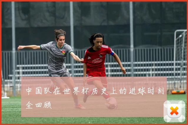 中国队在世界杯历史上的进球时刻全回顾