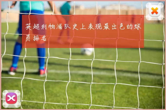 英超利物浦队史上表现最出色的球员排名