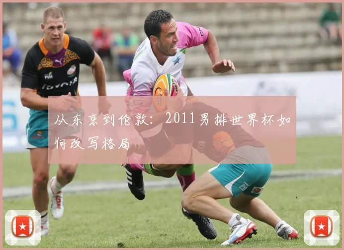从东京到伦敦：2011男排世界杯如何改写格局