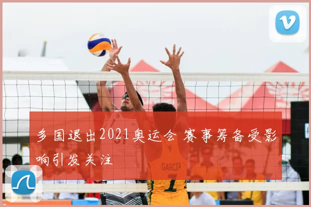 多国退出2021奥运会 赛事筹备受影响引发关注