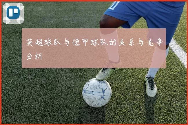 英超球队与德甲球队的关系与竞争分析