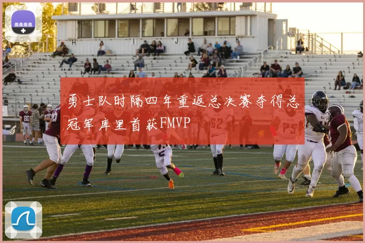 勇士队时隔四年重返总决赛夺得总冠军库里首获FMVP