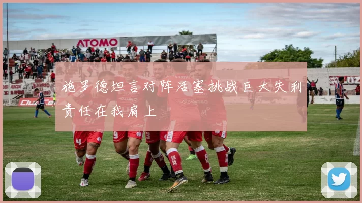 施罗德坦言对阵活塞挑战巨大失利责任在我肩上