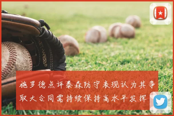 施罗德点评泰森防守表现认为其争取大合同需持续保持高水平发挥