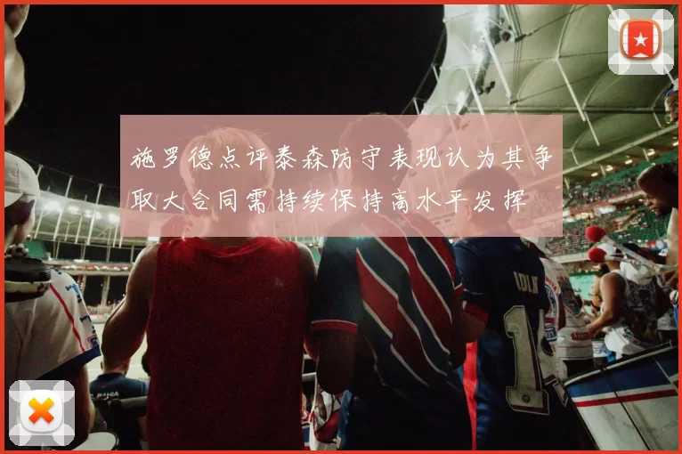 施罗德点评泰森防守表现认为其争取大合同需持续保持高水平发挥