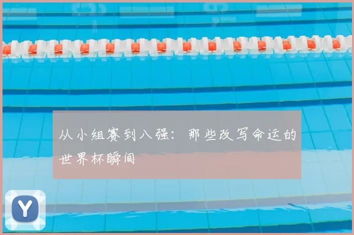 从小组赛到八强:那些改写命运的世界杯瞬间