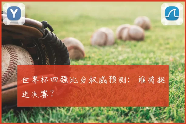 世界杯四强比分权威预测：谁将挺进决赛？