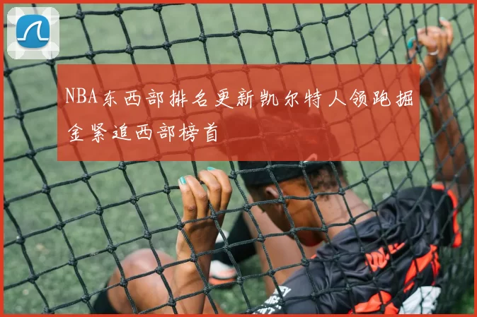 NBA东西部排名更新凯尔特人领跑掘金紧追西部榜首