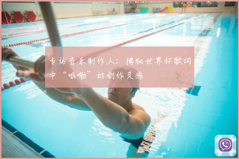 专访音乐制作人：揭秘世界杯歌词中“哦嘞”的创作灵感