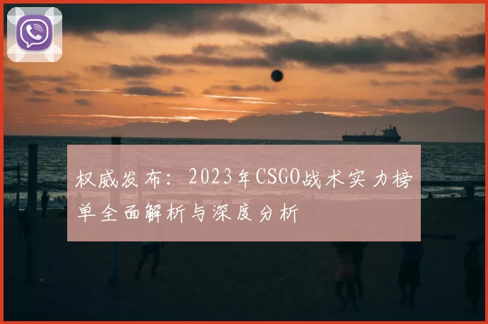 权威发布:2023年CSGO战术实力榜单全面解析与深度分析