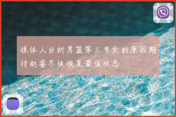 媒体人分析男篮第三节失利原因期待赵睿尽快恢复最佳状态